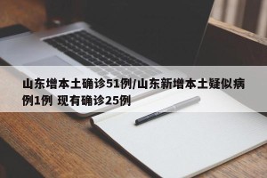 山东增本土确诊51例/山东新增本土疑似病例1例 现有确诊25例