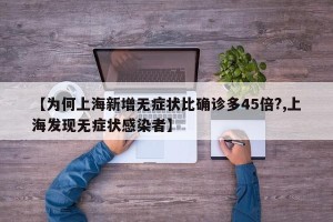 【为何上海新增无症状比确诊多45倍?,上海发现无症状感染者】
