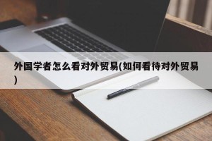 外国学者怎么看对外贸易(如何看待对外贸易)