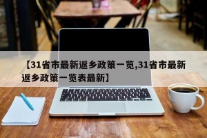 【31省市最新返乡政策一览,31省市最新返乡政策一览表最新】