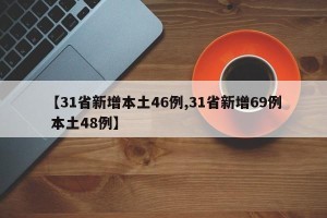 【31省新增本土46例,31省新增69例 本土48例】