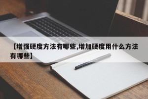 【增强硬度方法有哪些,增加硬度用什么方法有哪些】