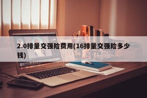 2.0排量交强险费用(16排量交强险多少钱)