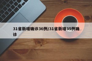 31省新增确诊36例/31省新增35例确诊