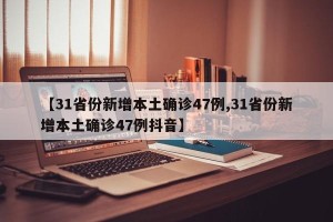 【31省份新增本土确诊47例,31省份新增本土确诊47例抖音】