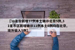 【31省份新增37例本土确诊北京5例,31省市区新增确诊11例本土6例均在北京,境外输入5例】