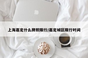 上海嘉定什么牌照限行/嘉定城区限行时间