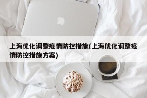 上海优化调整疫情防控措施(上海优化调整疫情防控措施方案)