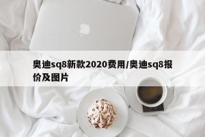 奥迪sq8新款2020费用/奥迪sq8报价及图片