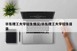 华东理工大学招生情况/华东理工大学招生目录