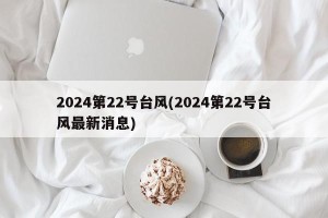 2024第22号台风(2024第22号台风最新消息)