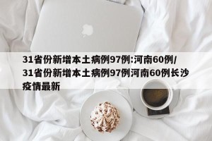 31省份新增本土病例97例:河南60例/31省份新增本土病例97例河南60例长沙疫情最新