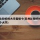 苏州比较好的大学是哪个(苏州比较好的大学是哪个大学)