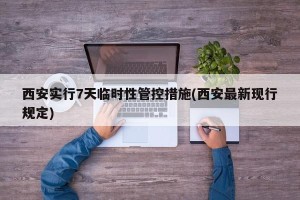 西安实行7天临时性管控措施(西安最新现行规定)
