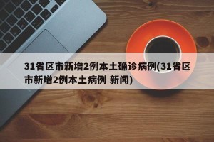31省区市新增2例本土确诊病例(31省区市新增2例本土病例 新闻)