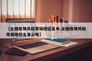 【全国疫情风险等级地区名单,全国疫情风险等级地区名单公布】