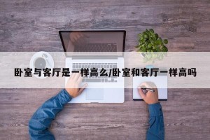 卧室与客厅是一样高么/卧室和客厅一样高吗
