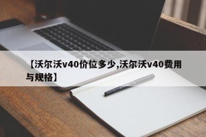 【沃尔沃v40价位多少,沃尔沃v40费用与规格】