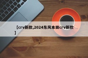 【crv新款,2024东风本田crv新款】