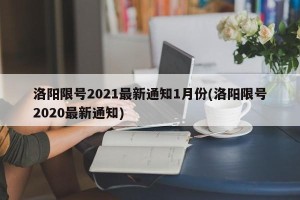 洛阳限号2021最新通知1月份(洛阳限号2020最新通知)