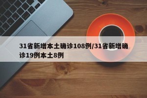 31省新增本土确诊108例/31省新增确诊19例本土8例