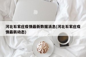 河北石家庄疫情最新数据消息(河北石家庄疫情最新动态)