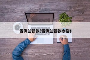 雪佛兰新款(雪佛兰新款太浩)