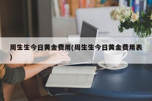 周生生今日黄金费用(周生生今日黄金费用表)