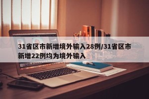 31省区市新增境外输入28例/31省区市新增22例均为境外输入