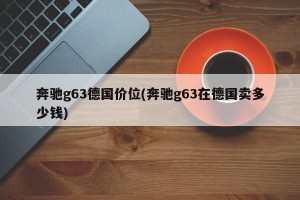 奔驰g63德国价位(奔驰g63在德国卖多少钱)