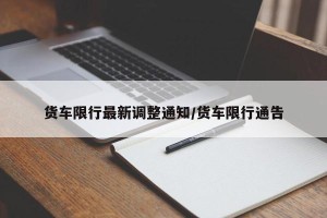 货车限行最新调整通知/货车限行通告