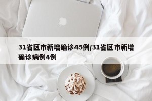 31省区市新增确诊45例/31省区市新增确诊病例4例