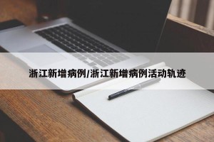 浙江新增病例/浙江新增病例活动轨迹