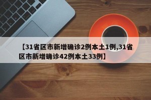 【31省区市新增确诊2例本土1例,31省区市新增确诊42例本土33例】