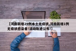 【河南新增29例本土无症状,河南新增1例无症状感染者!活动轨迹公布!】