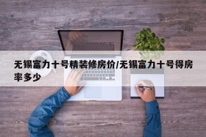 无锡富力十号精装修房价/无锡富力十号得房率多少