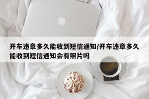 开车违章多久能收到短信通知/开车违章多久能收到短信通知会有照片吗