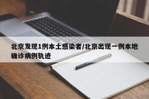 北京发现1例本土感染者/北京出现一例本地确诊病例轨迹