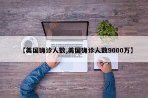【美国确诊人数,美国确诊人数9000万】