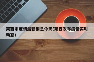 莱西市疫情最新消息今天(莱西发布疫情实时动态)