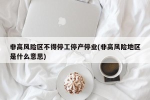 非高风险区不得停工停产停业(非高风险地区是什么意思)