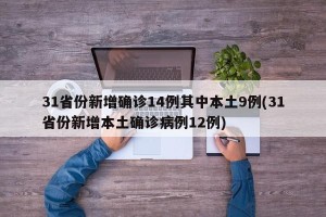 31省份新增确诊14例其中本土9例(31省份新增本土确诊病例12例)