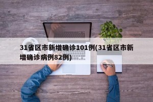 31省区市新增确诊101例(31省区市新增确诊病例82例)
